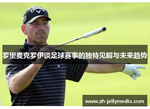 罗里麦克罗伊谈足球赛事的独特见解与未来趋势